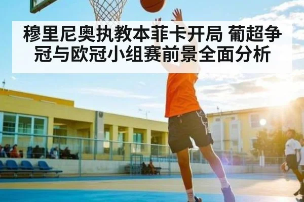 穆里尼奥执教本菲卡开局 葡超争冠与欧冠小组赛前景全面分析（c7c7.app）